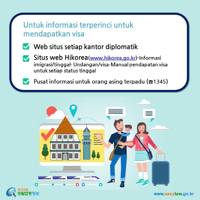 Untuk informasi terperinci untuk mendapatkan visa Web situs setiap kantor diplomatik Situs web Hikorea(www.hikorea.go.kr)-Informasi imigrasi/tinggal- Undangan/visa-Manual pendapatan visa untuk setiap status tinggal Pusat informasi untuk orang asing terpadu (☎1345)